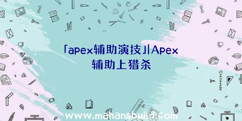 「apex辅助演技」|Apex辅助上猎杀